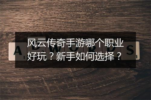 风云传奇手游哪个职业好玩？新手如何选择？