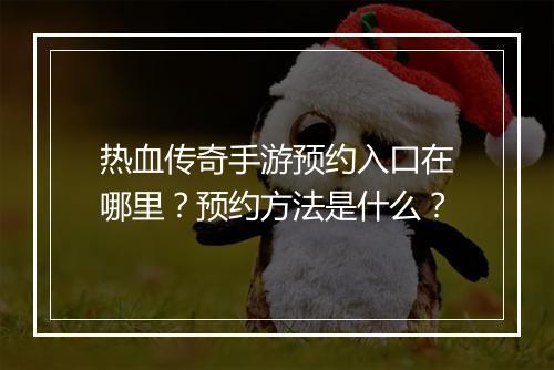 热血传奇手游预约入口在哪里？预约方法是什么？