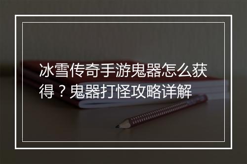 冰雪传奇手游鬼器怎么获得？鬼器打怪攻略详解