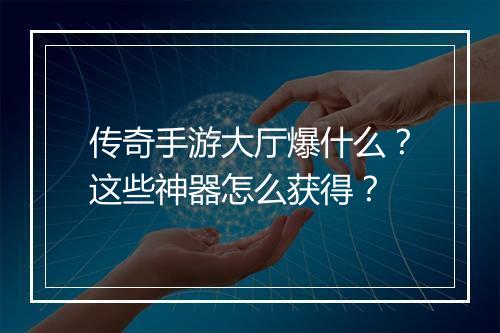 传奇手游大厅爆什么？这些神器怎么获得？