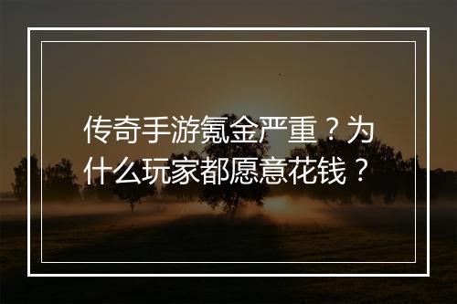 传奇手游氪金严重？为什么玩家都愿意花钱？