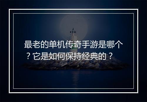 最老的单机传奇手游是哪个？它是如何保持经典的？