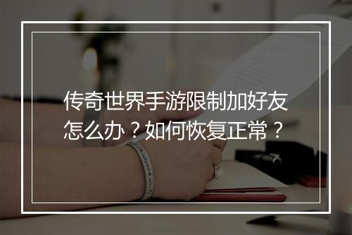 传奇世界手游限制加好友怎么办？如何恢复正常？
