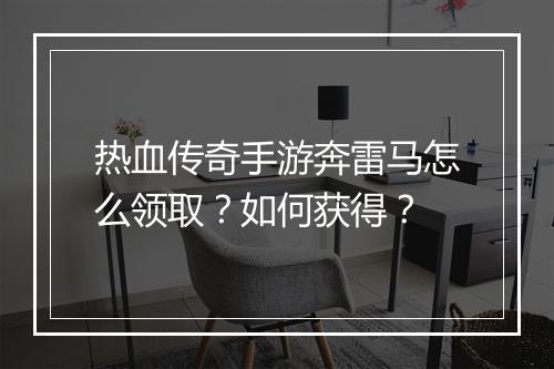 热血传奇手游奔雷马怎么领取？如何获得？