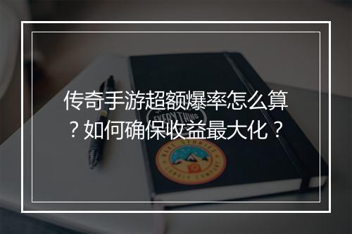 传奇手游超额爆率怎么算？如何确保收益最大化？