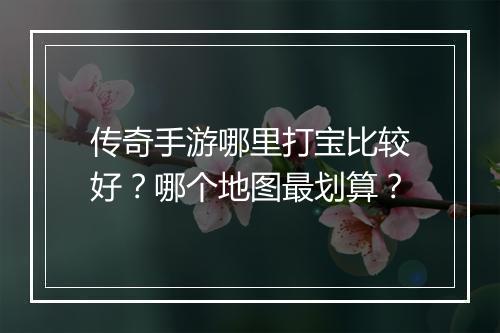 传奇手游哪里打宝比较好？哪个地图最划算？