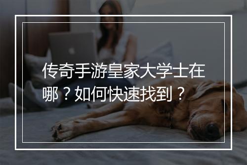 传奇手游皇家大学士在哪？如何快速找到？