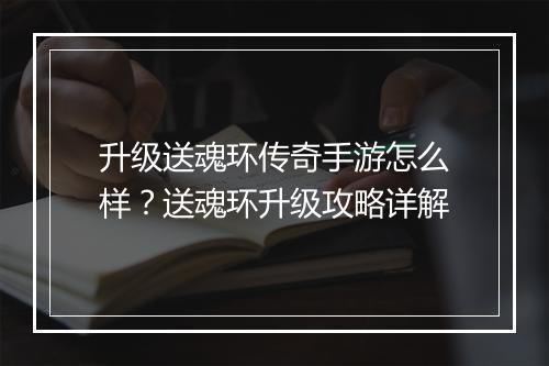升级送魂环传奇手游怎么样？送魂环升级攻略详解