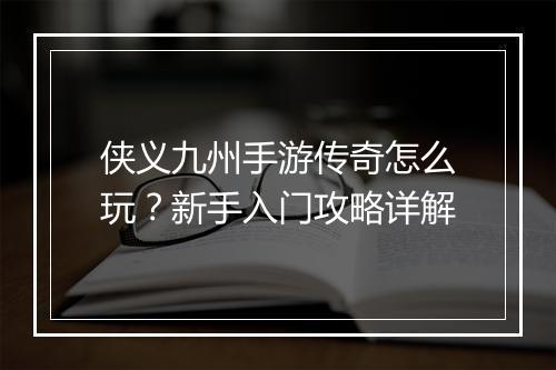 侠义九州手游传奇怎么玩？新手入门攻略详解