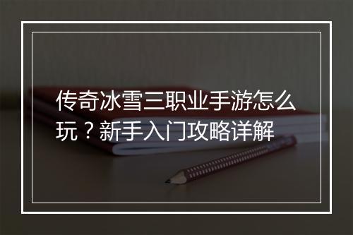 传奇冰雪三职业手游怎么玩？新手入门攻略详解