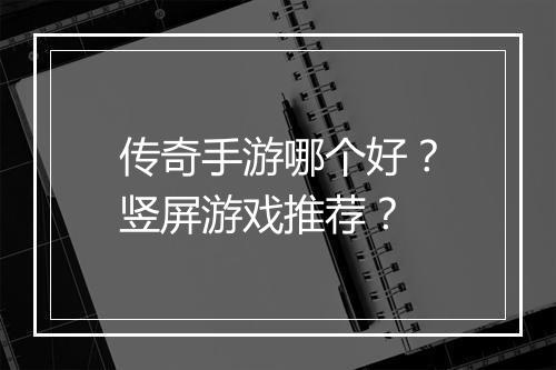 传奇手游哪个好？竖屏游戏推荐？