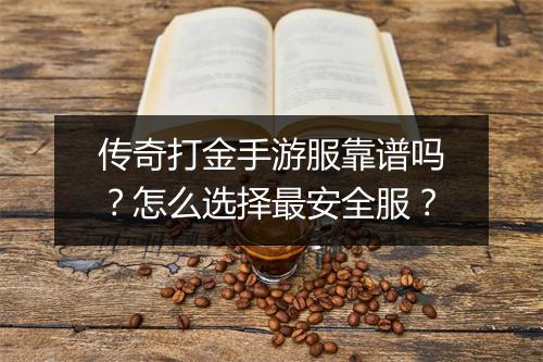传奇打金手游服靠谱吗？怎么选择最安全服？