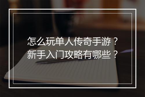 怎么玩单人传奇手游？新手入门攻略有哪些？