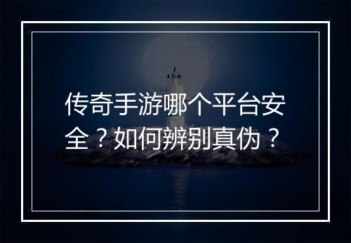 传奇手游哪个平台安全？如何辨别真伪？