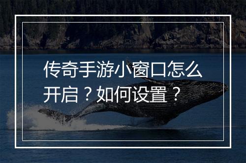 传奇手游小窗口怎么开启？如何设置？