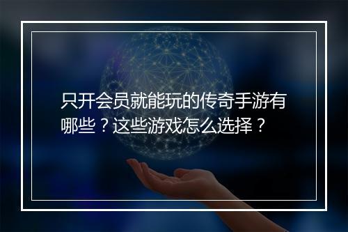 只开会员就能玩的传奇手游有哪些？这些游戏怎么选择？