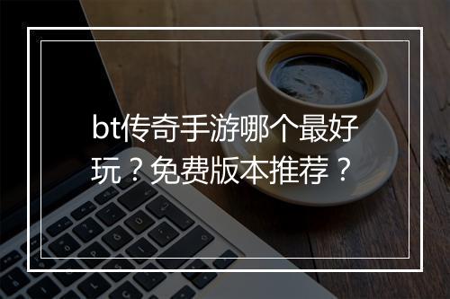 bt传奇手游哪个最好玩？免费版本推荐？