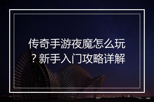 传奇手游夜魔怎么玩？新手入门攻略详解