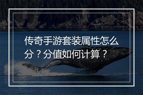 传奇手游套装属性怎么分？分值如何计算？