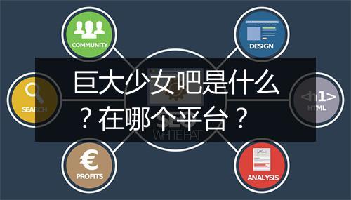 巨大少女吧是什么？在哪个平台？