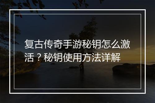 复古传奇手游秘钥怎么激活？秘钥使用方法详解