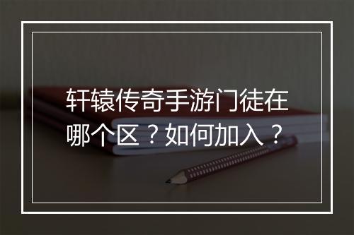 轩辕传奇手游门徒在哪个区？如何加入？