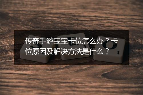 传奇手游宝宝卡位怎么办？卡位原因及解决方法是什么？