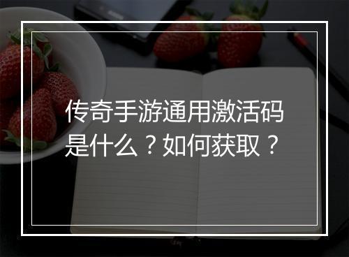 传奇手游通用激活码是什么？如何获取？