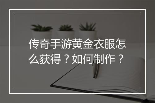 传奇手游黄金衣服怎么获得？如何制作？