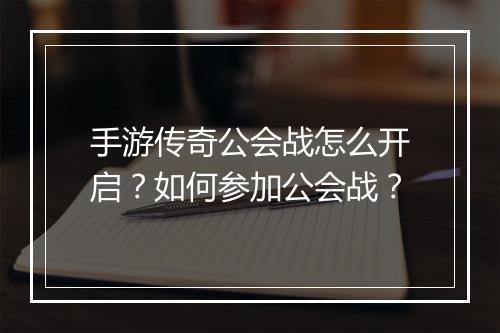 手游传奇公会战怎么开启？如何参加公会战？