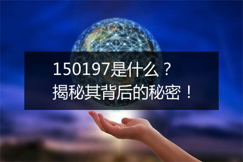 150197是什么？揭秘其背后的秘密！