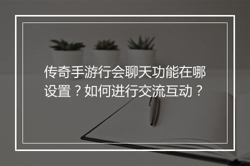 传奇手游行会聊天功能在哪设置？如何进行交流互动？