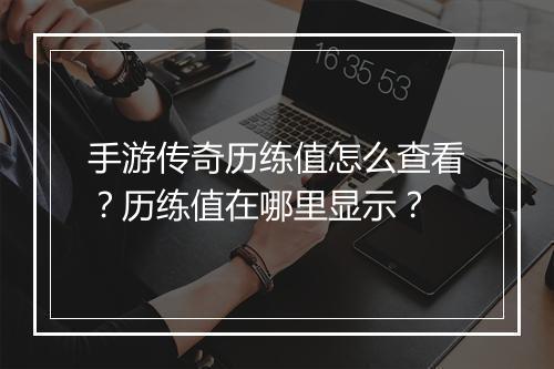 手游传奇历练值怎么查看？历练值在哪里显示？