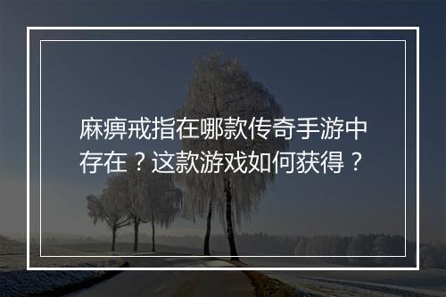 麻痹戒指在哪款传奇手游中存在？这款游戏如何获得？
