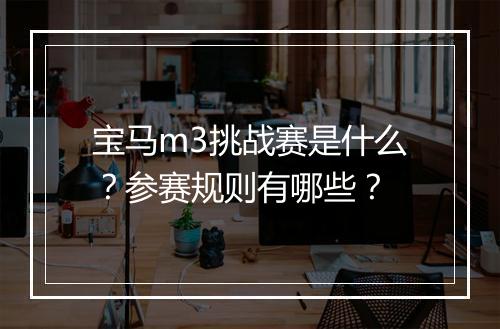 宝马m3挑战赛是什么？参赛规则有哪些？