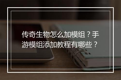 传奇生物怎么加模组？手游模组添加教程有哪些？