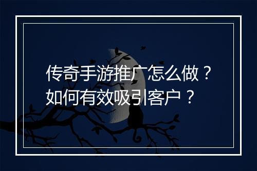 传奇手游推广怎么做？如何有效吸引客户？
