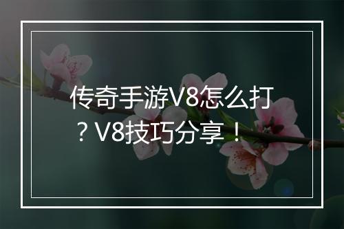 传奇手游V8怎么打？V8技巧分享！