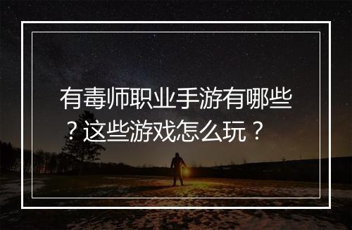 有毒师职业手游有哪些？这些游戏怎么玩？