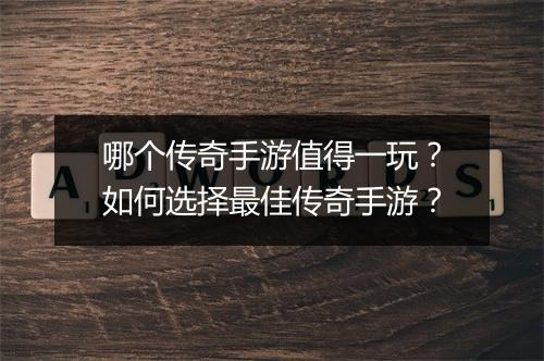哪个传奇手游值得一玩？如何选择最佳传奇手游？