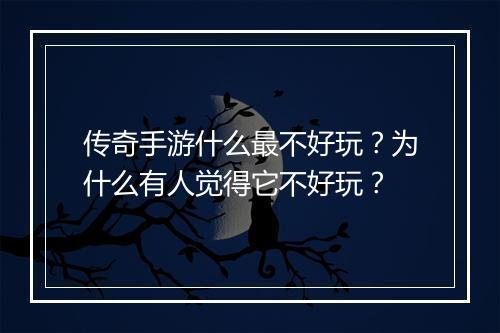 传奇手游什么最不好玩？为什么有人觉得它不好玩？