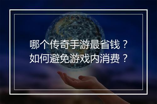 哪个传奇手游最省钱？如何避免游戏内消费？