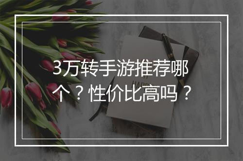 3万转手游推荐哪个？性价比高吗？