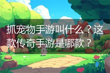 抓宠物手游叫什么？这款传奇手游是哪款？