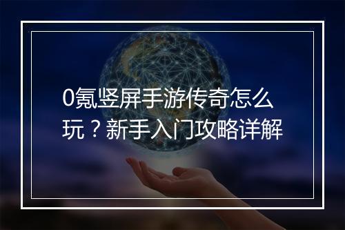 0氪竖屏手游传奇怎么玩？新手入门攻略详解