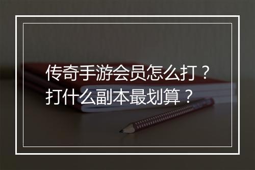 传奇手游会员怎么打？打什么副本最划算？