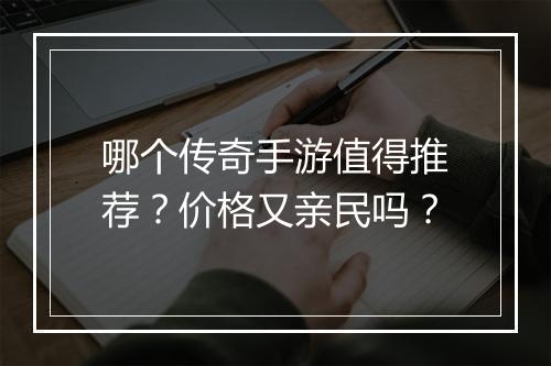 哪个传奇手游值得推荐？价格又亲民吗？