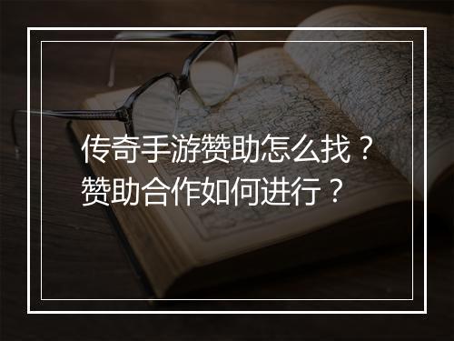 传奇手游赞助怎么找？赞助合作如何进行？