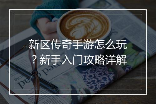 新区传奇手游怎么玩？新手入门攻略详解