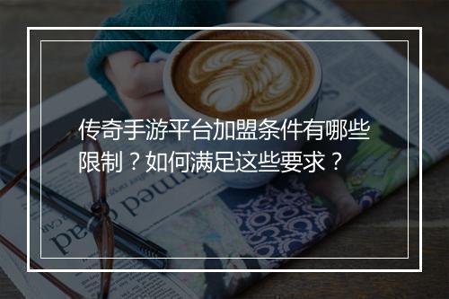 传奇手游平台加盟条件有哪些限制？如何满足这些要求？
